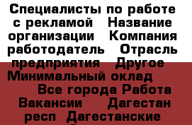 Специалисты по работе с рекламой › Название организации ­ Компания-работодатель › Отрасль предприятия ­ Другое › Минимальный оклад ­ 26 700 - Все города Работа » Вакансии   . Дагестан респ.,Дагестанские Огни г.